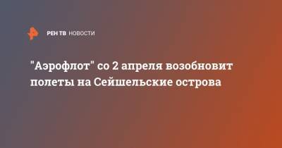 "Аэрофлот" со 2 апреля возобновит полеты на Сейшельские острова - ren.tv - Россия - Москва - Армения