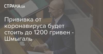 Денис Шмыгаль - Прививка от коронавируса будет стоить до 1200 гривен - Шмыгаль - strana.ua