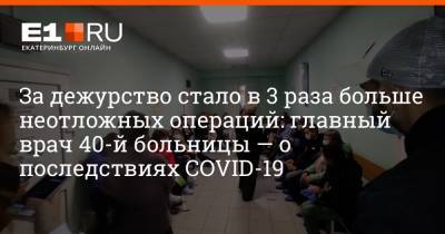 Александр Прудков - За дежурство стало в 3 раза больше неотложных операций: главный врач 40-й больницы — о последствиях COVID-19 - e1.ru - Екатеринбург