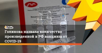 Татьяна Голикова - Голикова назвала количество произведенной в РФ вакцины от COVID-19 - ridus.ru - Россия
