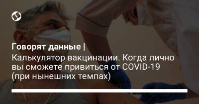 Говорят данные | Калькулятор вакцинации. Когда лично вы сможете привиться от COVID-19 (при нынешних темпах) - liga.net - Украина