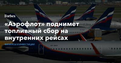 «Аэрофлот» поднимет топливный сбор на внутренних рейсах - forbes.ru