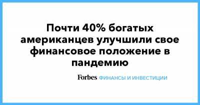 Почти 40% богатых американцев улучшили свое финансовое положение в пандемию - forbes.ru - Сша