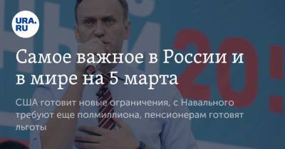 Самое важное в России и в мире на 5 марта. США готовит новые ограничения, с Навального требуют еще полмиллиона, пенсионерам готовят льготы - ura.news - Россия - Китай - Сейшелы