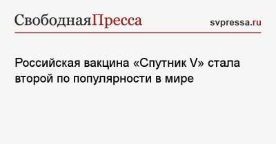 Российская вакцина «Спутник V» стала второй по популярности в мире - svpressa.ru