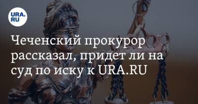 Мурат Залзаев - Чеченский прокурор рассказал, придет ли на суд по иску к URA.RU - ura.news