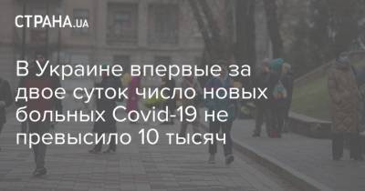 Максим Степанов - В Украине впервые за двое суток число новых больных Covid-19 не превысило 10 тысяч - strana.ua - Киев