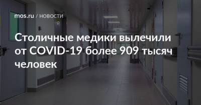 Столичные медики вылечили от COVID-19 более 909 тысяч человек - mos.ru - Москва