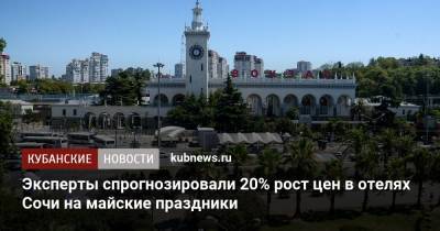 Станислав Ивашкевич - Эксперты спрогнозировали 20% рост цен в отелях Сочи на майские праздники - kubnews.ru - Краснодарский край - Сочи