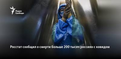 Росстат сообщил о смерти больше 200 тысяч россиян с ковидом - svoboda.org - Россия