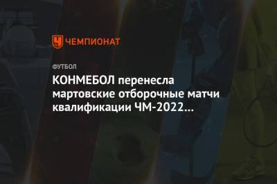 КОНМЕБОЛ перенесла мартовские отборочные матчи квалификации ЧМ-2022 из-за коронавируса - championat.com
