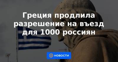Греция продлила разрешение на въезд для 1000 россиян - news.mail.ru - Россия - Греция