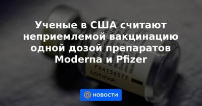 Ученые в США считают неприемлемой вакцинацию одной дозой препаратов Moderna и Pfizer - news.mail.ru