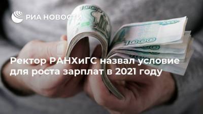 Владимир Мау - Ректор РАНХиГС назвал условие для роста зарплат в 2021 году - ria.ru - Россия - Москва