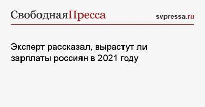Владимир Мау - Эксперт рассказал, вырастут ли зарплаты россиян в 2021 году - svpressa.ru - Россия