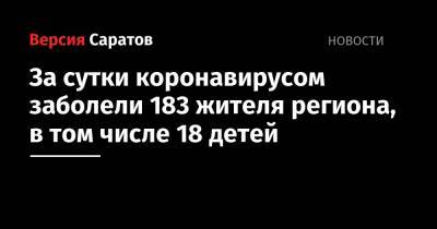За сутки коронавирусом заболели 183 жителя региона, в том числе 18 детей - nversia.ru - Саратовская обл. - Энгельсск