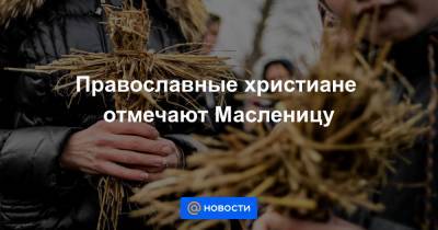 Православные христиане отмечают Масленицу - news.mail.ru