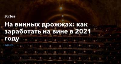 На винных дрожжах: как заработать на вине в 2021 году - forbes.ru - Россия - Лондон