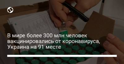 В мире более 300 млн человек вакцинировались от коронавируса, Украина на 91 месте - liga.net - Украина - Казахстан - Албания - Донецкая обл.
