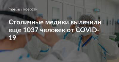 Столичные медики вылечили еще 1037 человек от COVID-19 - mos.ru - Москва