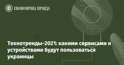 Технотренды-2021: какими сервисами и устройствами будут пользоваться украинцы - epravda.com.ua