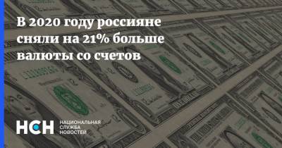 В 2020 году россияне сняли на 21% больше валюты со счетов - nsn.fm - Россия