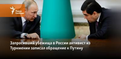 Владимир Путин - Запросивший убежища в России активист из Туркмении записал обращение к Путину - svoboda.org - Россия - Туркмения