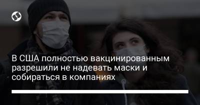 В США полностью вакцинированным разрешили не надевать маски и собираться в компаниях - liga.net - Украина