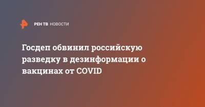 Нед Прайс - Госдеп обвинил российскую разведку в дезинформации о вакцинах от COVID - ren.tv - Россия