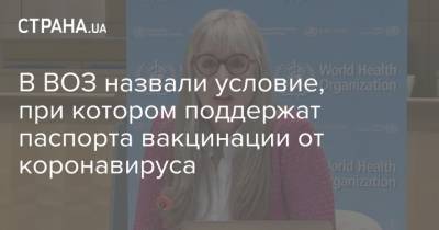 В ВОЗ назвали условие, при котором поддержат паспорта вакцинации от коронавируса - strana.ua