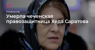 Елен Афонин - Умерла чеченская правозащитница Хеда Саратова - tvrain.ru - республика Чечня