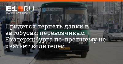 Придется терпеть давки в автобусах: перевозчикам Екатеринбурга по-прежнему не хватает водителей - e1.ru - Екатеринбург