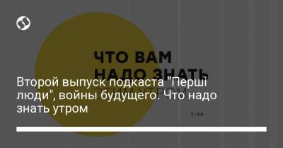 Борис Давиденко - Второй выпуск подкаста "Перші люди", войны будущего. Что надо знать утром - liga.net - Украина