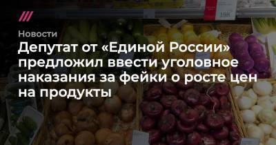 Депутат от «Единой России» предложил ввести уголовное наказания за фейки о росте цен на продукты - tvrain.ru - Россия