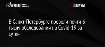 В Санкт-Петербурге провели почти 6 тысяч обследований на Covid-19 за сутки - ivbg.ru - Россия - Санкт-Петербург