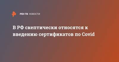 Дмитрий Песков - В РФ скептически относятся к введению сертификатов по Covid - ren.tv - Россия