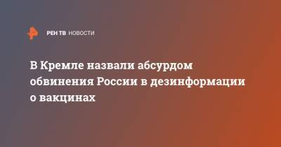 Дмитрий Песков - В Кремле назвали абсурдом обвинения России в дезинформации о вакцинах - ren.tv - Россия - Сша