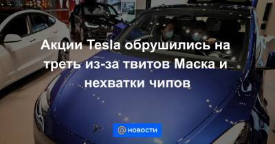 Акции Tesla обрушились на треть из-за твитов Маска и нехватки чипов - news.mail.ru
