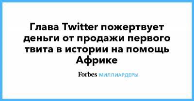 Джон Дорси - Глава Twitter пожертвует деньги от продажи первого твита в истории на помощь Африке - forbes.ru