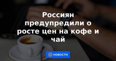 Россиян предупредили о росте цен на кофе и чай - smartmoney.one