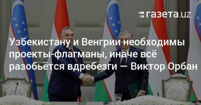 Виктор Орбан - Узбекистану и Венгрии необходимы проекты-флагманы, иначе всё разобьётся вдребезги — Виктор Орбан - gazeta.uz - Узбекистан - Венгрия