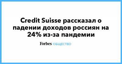 Credit Suisse рассказал о падении доходов россиян на 24% из-за пандемии - forbes.ru - Россия - Китай