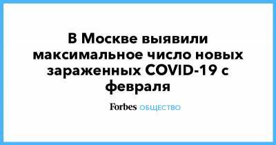 В Москве выявили максимальное число новых зараженных COVID-19 с февраля - forbes.ru - Москва