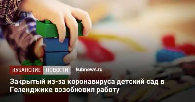 Закрытый из-за коронавируса детский сад в Геленджике возобновил работу - kubnews.ru - Краснодарский край - Краснодар - Кубань - Геленджик