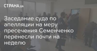 Семен Семенченко - Заседание суда по апелляции на меру пресечения Семенченко перенесли почти на неделю - strana.ua