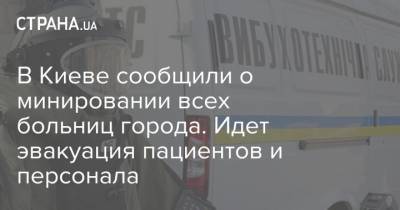 В Киеве сообщили о минировании всех больниц города. Идет эвакуация пациентов и персонала - strana.ua - Украина - Киев
