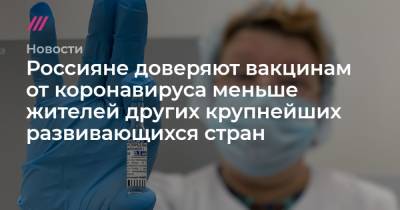 Россияне доверяют вакцинам от коронавируса меньше жителей других крупнейших развивающихся стран - tvrain.ru - Турция - Китай - Таиланд - Бразилия - Индонезия - Мексика