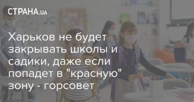 Харьков не будет закрывать школы и садики, даже если попадет в "красную" зону - горсовет - strana.ua - Харьковская обл.