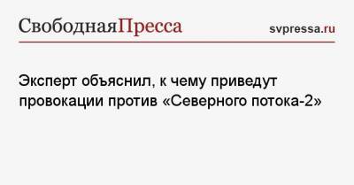 Эксперт объяснил, к чему приведут провокации против «Северного потока-2» - svpressa.ru