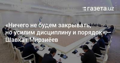 Абдулла Арипов - «Ничего не будем закрывать, но усилим дисциплину и порядок» — президент - gazeta.uz - Узбекистан